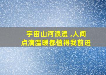 宇宙山河浪漫 ,人间点滴温暖都值得我前进